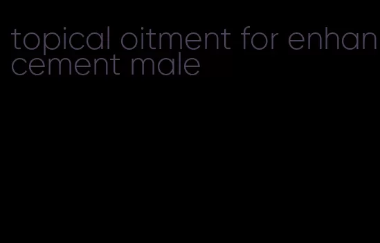 topical oitment for enhancement male