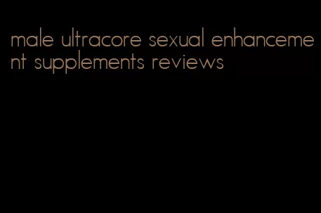 male ultracore sexual enhancement supplements reviews