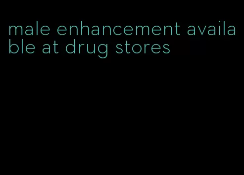 male enhancement available at drug stores