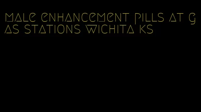 male enhancement pills at gas stations wichita ks