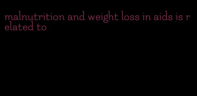 malnutrition and weight loss in aids is related to