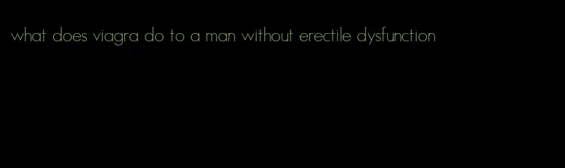 what does viagra do to a man without erectile dysfunction