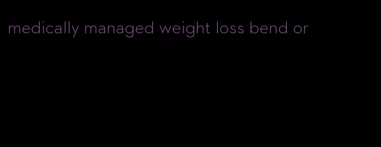 medically managed weight loss bend or