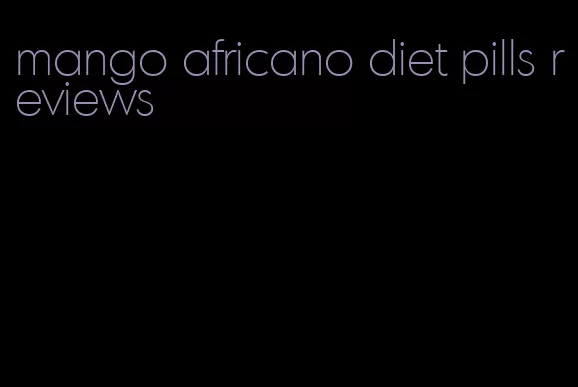 mango africano diet pills reviews