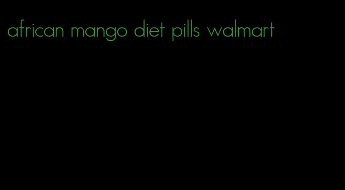 african mango diet pills walmart