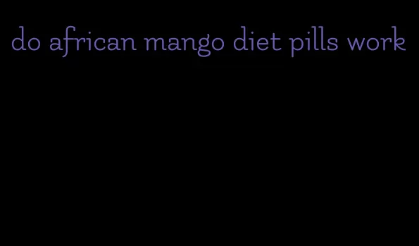 do african mango diet pills work