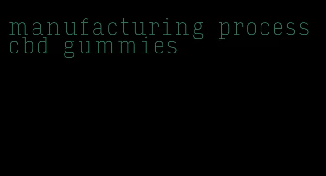 manufacturing process cbd gummies