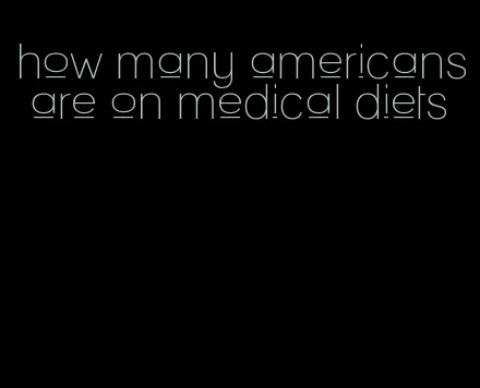 how many americans are on medical diets