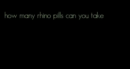 how many rhino pills can you take