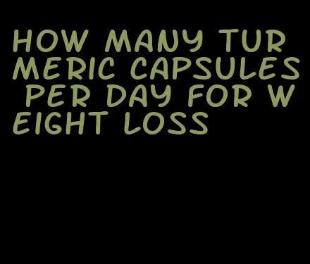 how many turmeric capsules per day for weight loss