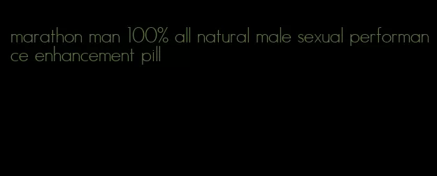 marathon man 100% all natural male sexual performance enhancement pill