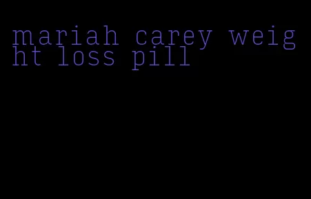 mariah carey weight loss pill