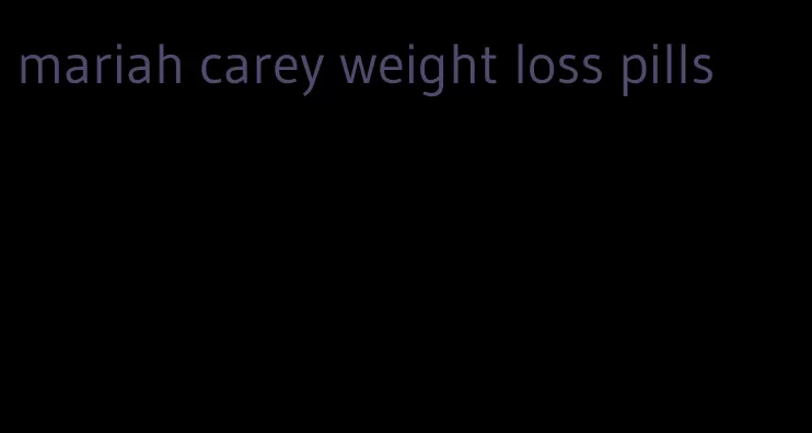 mariah carey weight loss pills