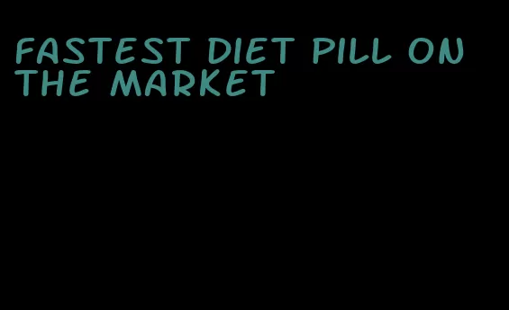 fastest diet pill on the market