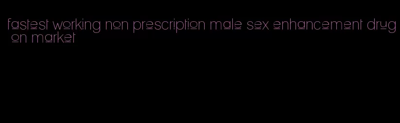 fastest working non prescription male sex enhancement drug on market