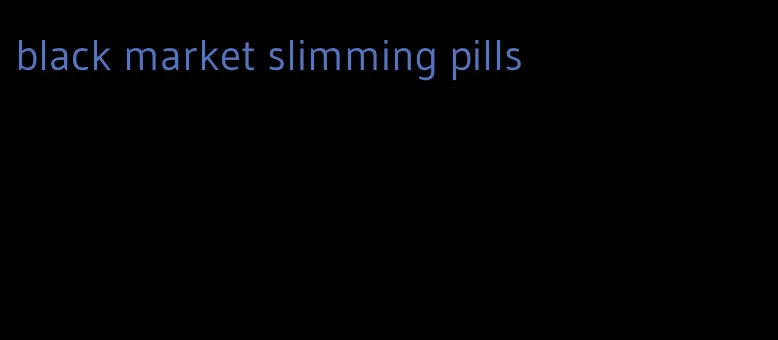 black market slimming pills