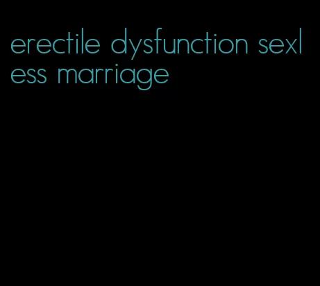 erectile dysfunction sexless marriage