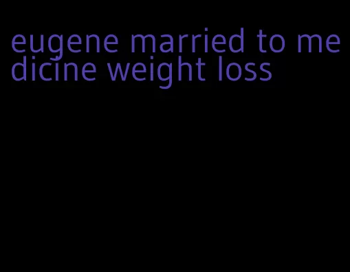 eugene married to medicine weight loss