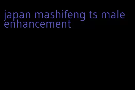 japan mashifeng ts male enhancement