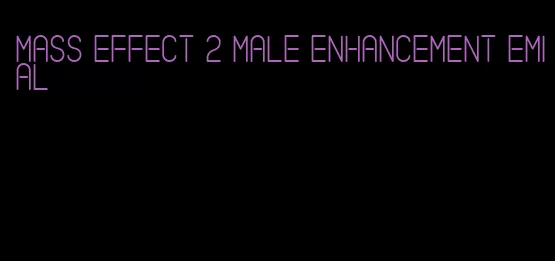 mass effect 2 male enhancement emial