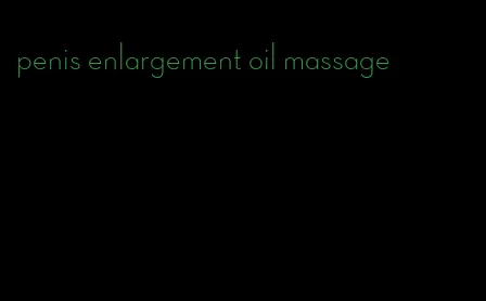 penis enlargement oil massage