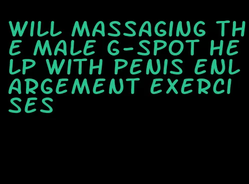 will massaging the male g-spot help with penis enlargement exercises