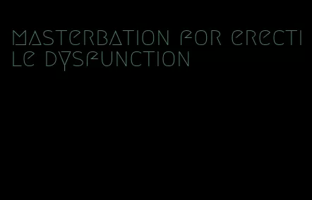 masterbation for erectile dysfunction