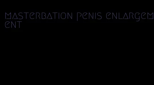 masterbation penis enlargement