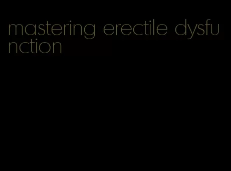 mastering erectile dysfunction