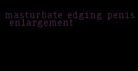 masturbate edging penis enlargement