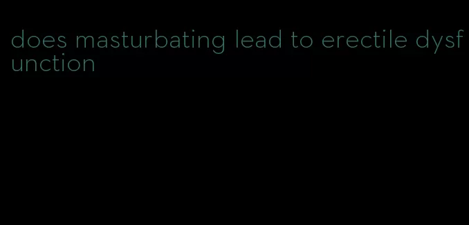 does masturbating lead to erectile dysfunction