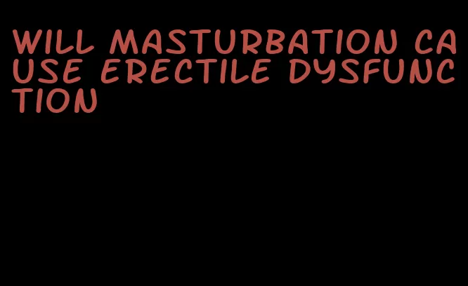 will masturbation cause erectile dysfunction