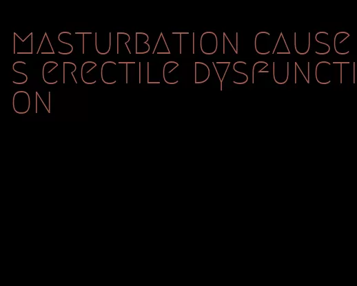 masturbation causes erectile dysfunction