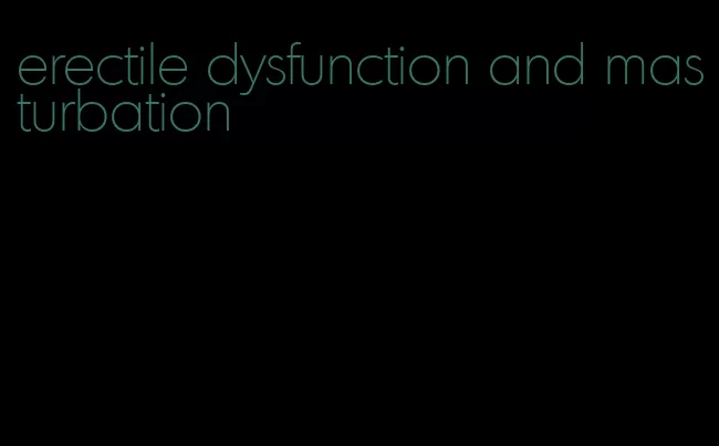 erectile dysfunction and masturbation