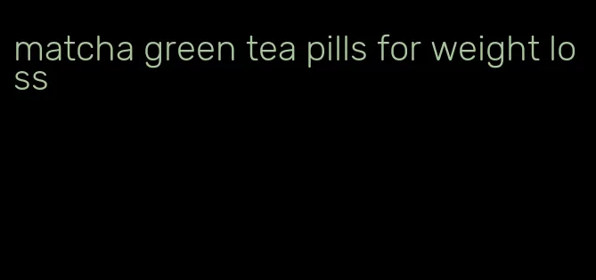 matcha green tea pills for weight loss