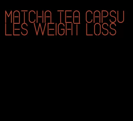 matcha tea capsules weight loss