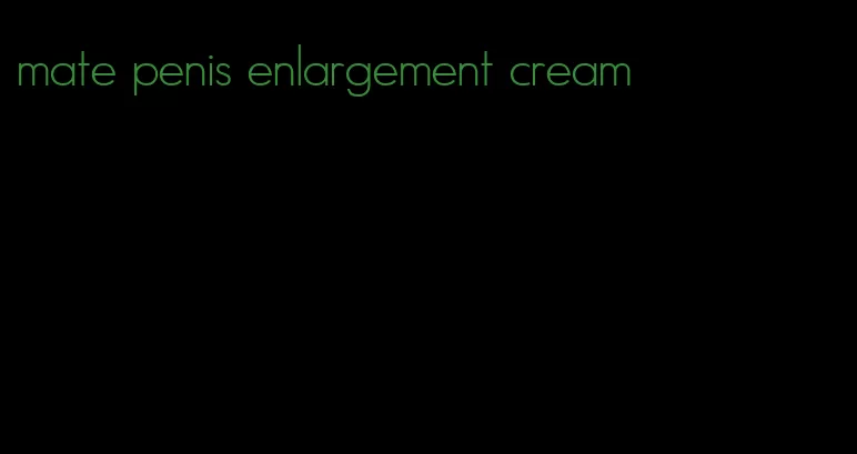 mate penis enlargement cream