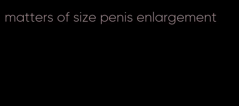 matters of size penis enlargement