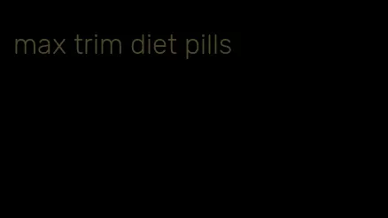 max trim diet pills