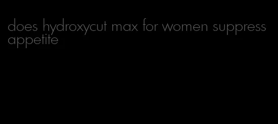 does hydroxycut max for women suppress appetite