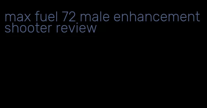 max fuel 72 male enhancement shooter review