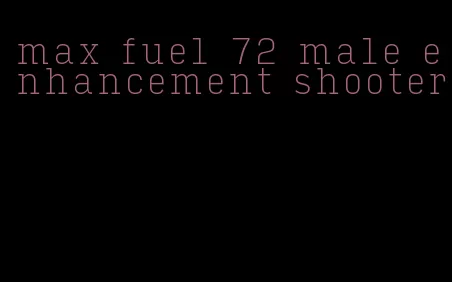 max fuel 72 male enhancement shooter