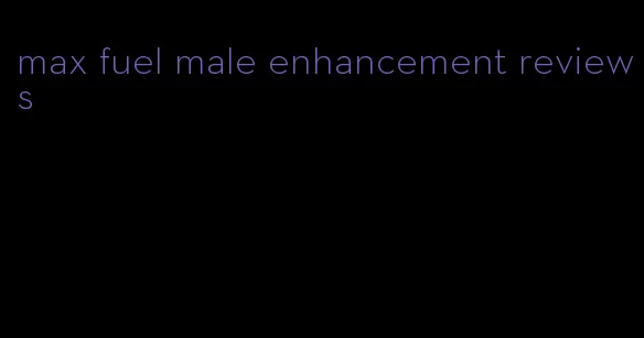 max fuel male enhancement reviews