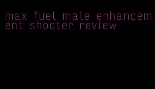 max fuel male enhancement shooter review