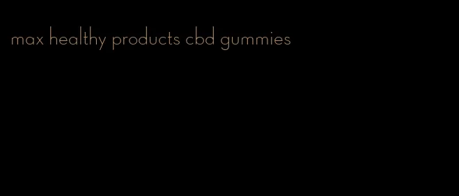 max healthy products cbd gummies