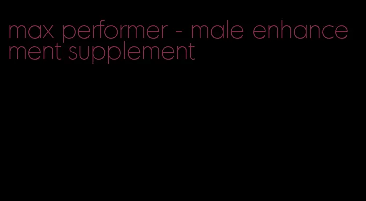 max performer - male enhancement supplement