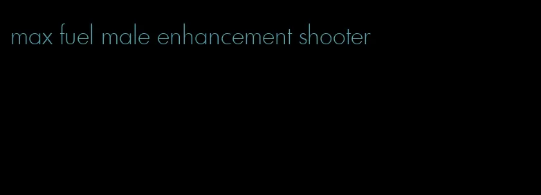 max fuel male enhancement shooter