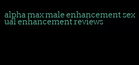 alpha max male enhancement sexual enhancement reviews