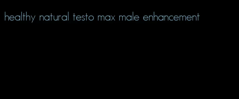 healthy natural testo max male enhancement