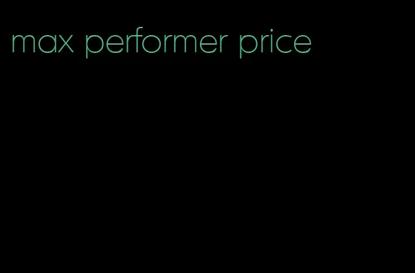 max performer price